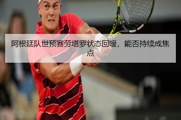 阿根廷队世预赛劳塔罗状态回暖，能否持续成焦点