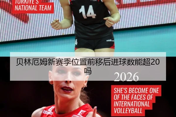 贝林厄姆新赛季位置前移后进球数能超20吗